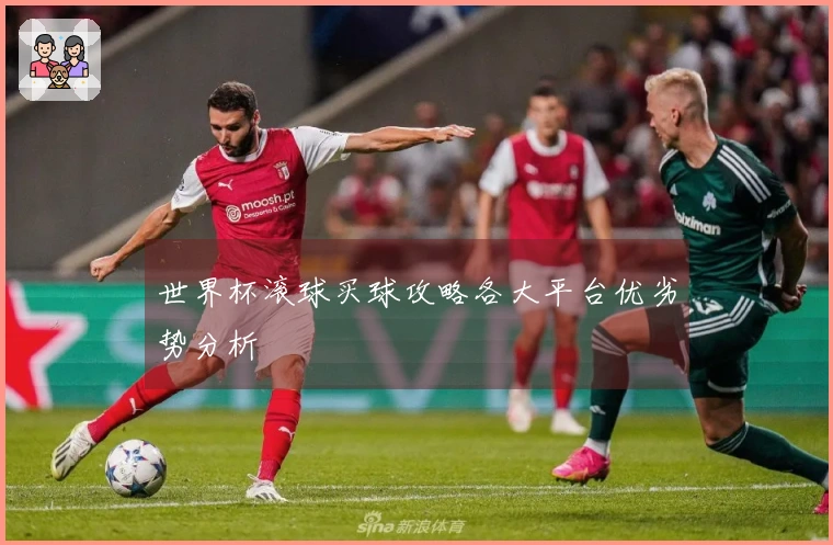 世界杯滚球买球攻略各大平台优劣势分析