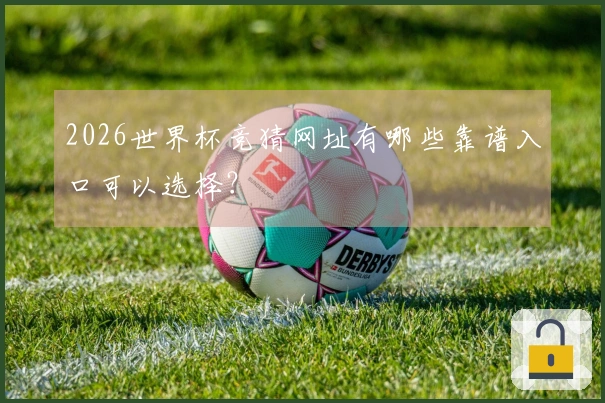 2026世界杯竞猜网址有哪些靠谱入口可以选择？