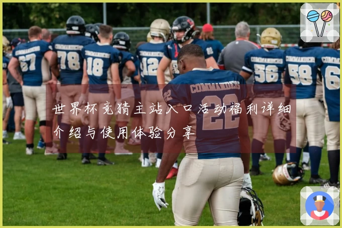 世界杯竞猜主站入口活动福利详细介绍与使用体验分享