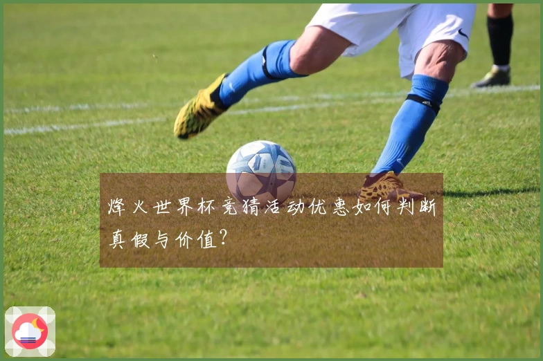 烽火世界杯竞猜活动优惠如何判断真假与价值？