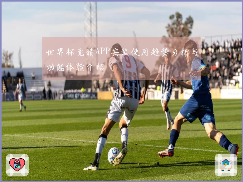 世界杯竞猜APP安装使用趋势分析与功能体验介绍