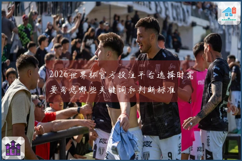 2026世界杯官方投注平台选择时需要考虑哪些关键词和判断标准