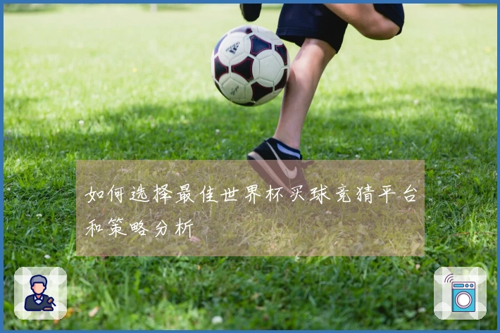 如何选择最佳世界杯买球竞猜平台和策略分析