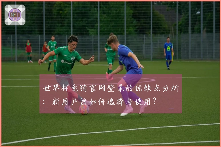 世界杯竞猜官网登录的优缺点分析：新用户该如何选择与使用？