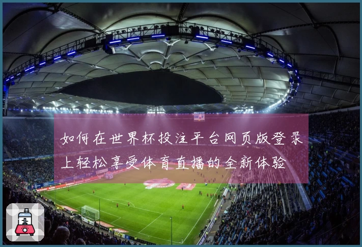 如何在世界杯投注平台网页版登录上轻松享受体育直播的全新体验