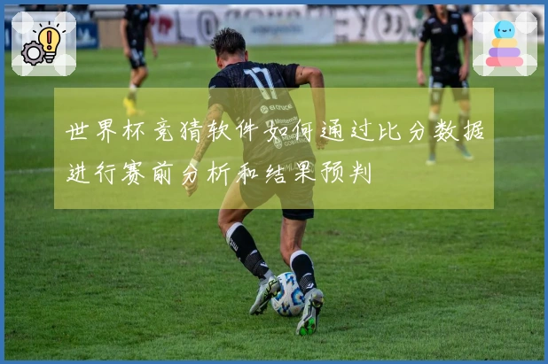 世界杯竞猜软件如何通过比分数据进行赛前分析和结果预判