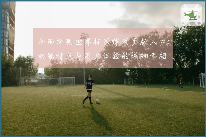 全面评测世界杯买球网页版入口：功能特点与用户体验的详细介绍