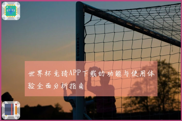 世界杯竞猜APP下载的功能与使用体验全面分析指南