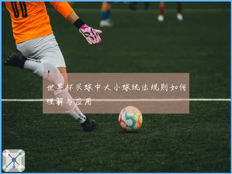 世界杯买球中大小球玩法规则如何理解与应用